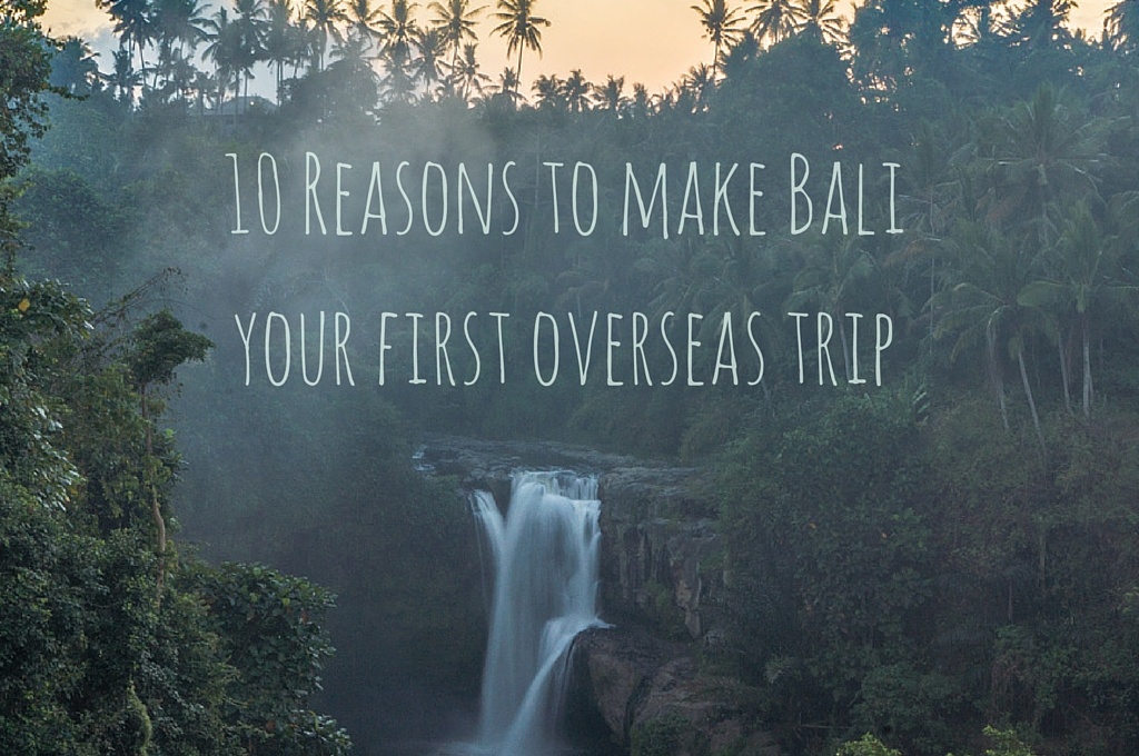 0 Reasons to make Bali your first overseas trip